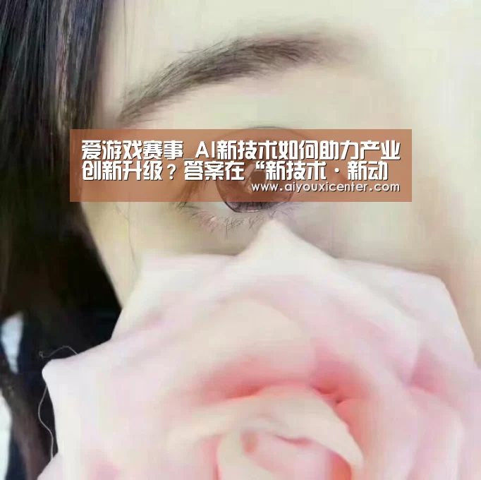 爱游戏赛事_AI新技术如何助力产业创新升级?答案在“新技术·新动能”创新者论坛(图1) 爱游戏真人