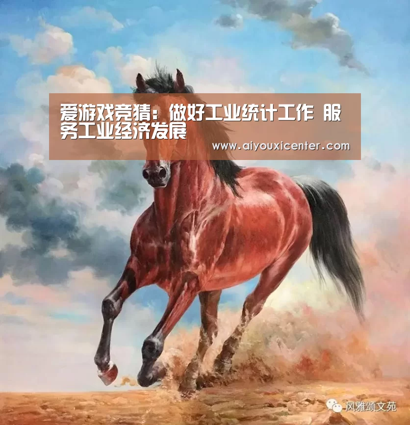 爱游戏竞猜：做好工业统计工作 服务工业经济发展