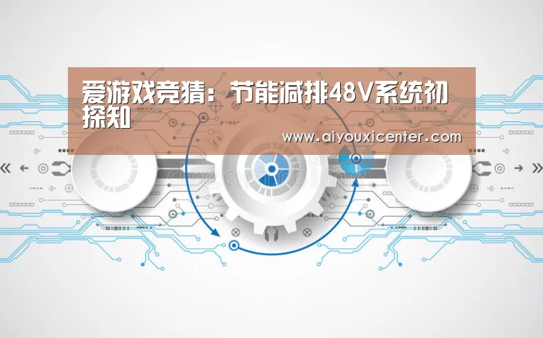 爱游戏竞猜:节能减排48V系统初探知(图1) 爱游戏赛事