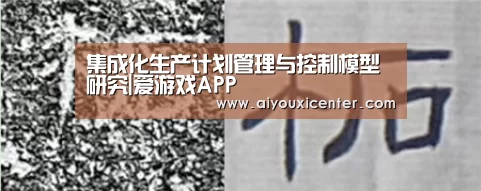 集成化生产计划管理与控制模型研究|爱游戏APP