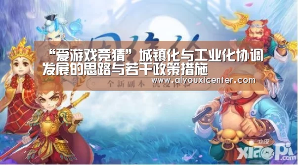 “爱游戏竞猜”城镇化与工业化协调发展的思路与若干政策措施