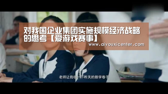 对我国企业集团实施规模经济战略的思考【爱游戏赛事】(图3) 爱游戏赛事